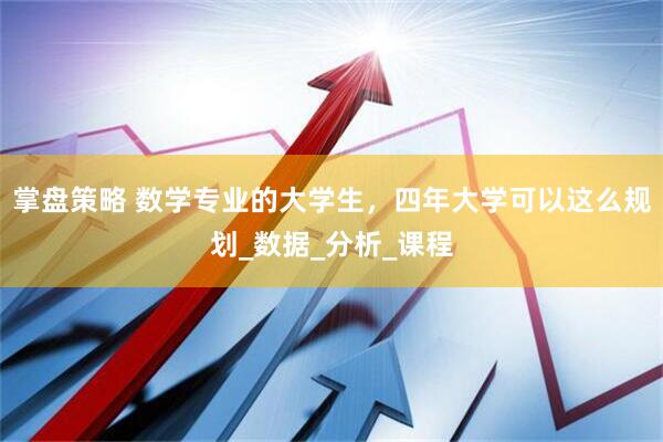 掌盘策略 数学专业的大学生，四年大学可以这么规划_数据_分析_课程