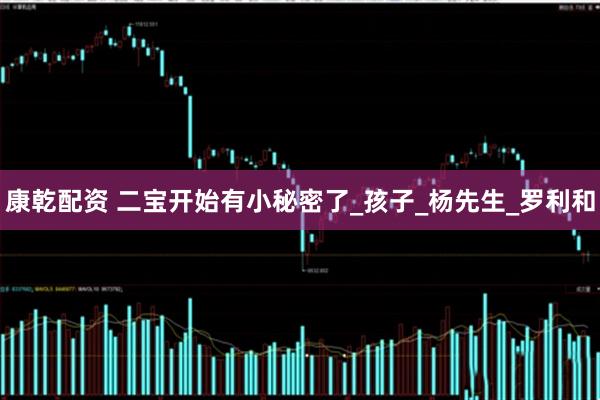 康乾配资 二宝开始有小秘密了_孩子_杨先生_罗利和
