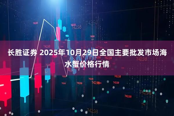 长胜证券 2025年10月29日全国主要批发市场海水蟹价格行情